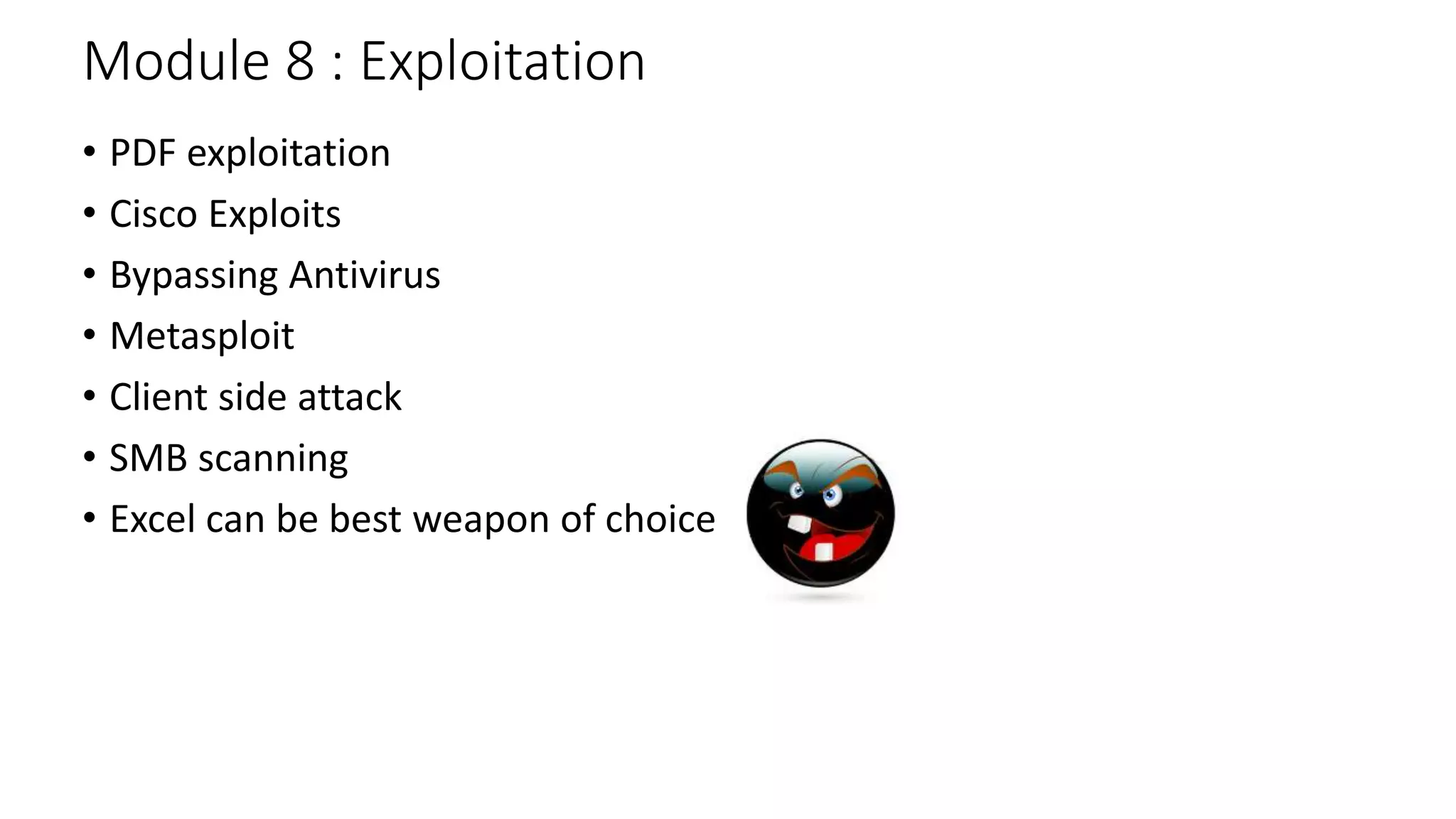 Module 8 : Exploitation
• PDF exploitation
• Cisco Exploits
• Bypassing Antivirus
• Metasploit
• Client side attack
• SMB scanning
• Excel can be best weapon of choice
 