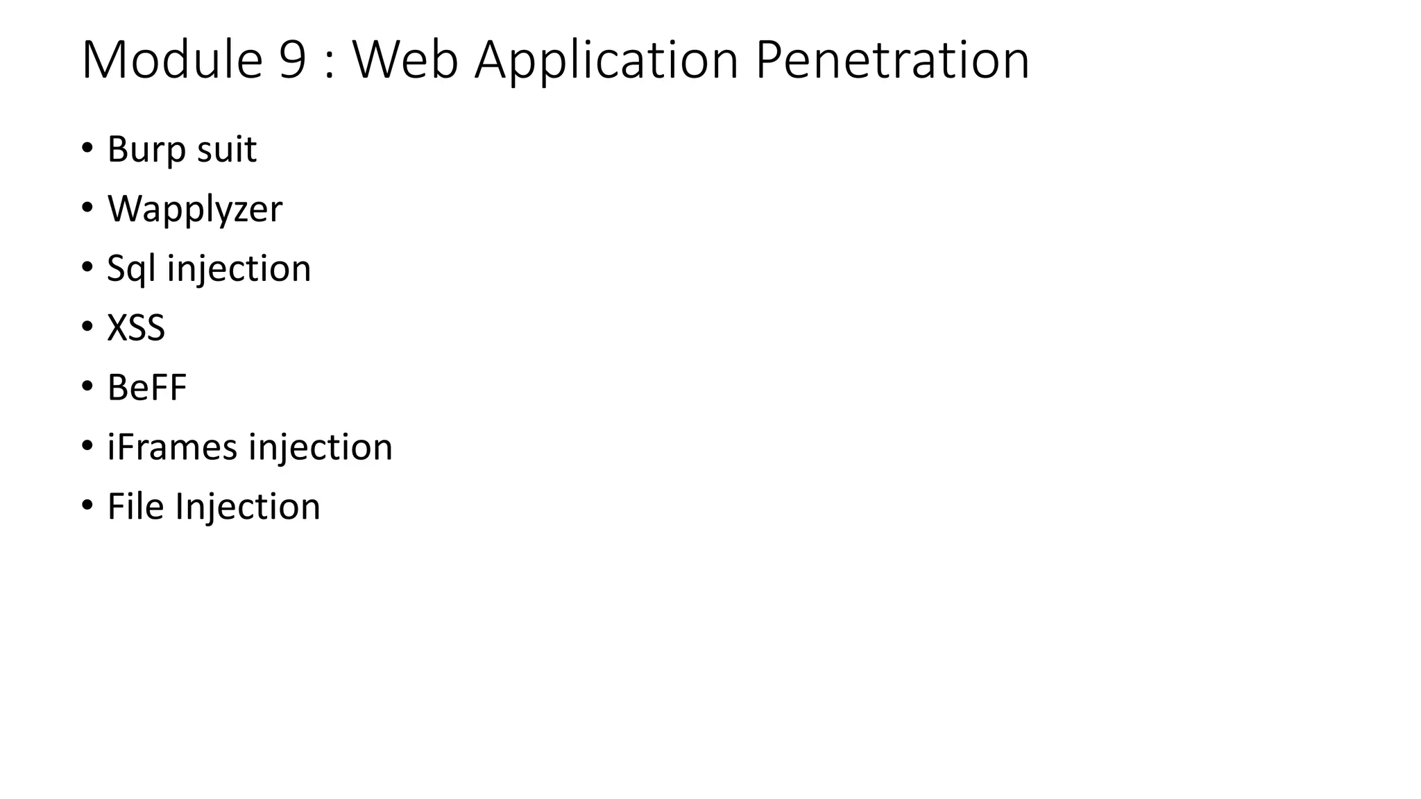 Module 9 : Web Application Penetration
• Burp suit
• Wapplyzer
• Sql injection
• XSS
• BeFF
• iFrames injection
• File Injection
 
