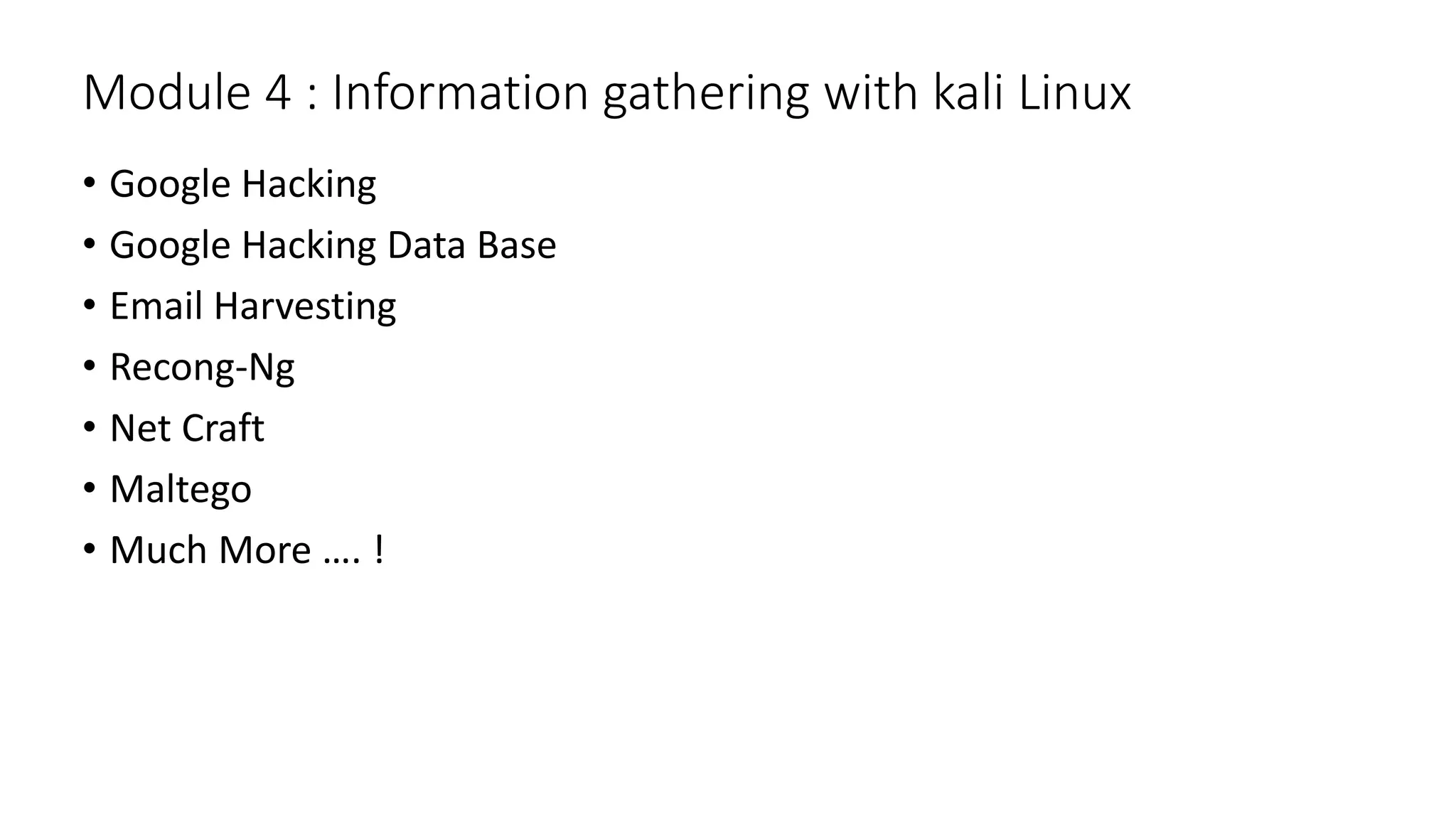 Module 4 : Information gathering with kali Linux
• Google Hacking
• Google Hacking Data Base
• Email Harvesting
• Recong-Ng
• Net Craft
• Maltego
• Much More …. !
 