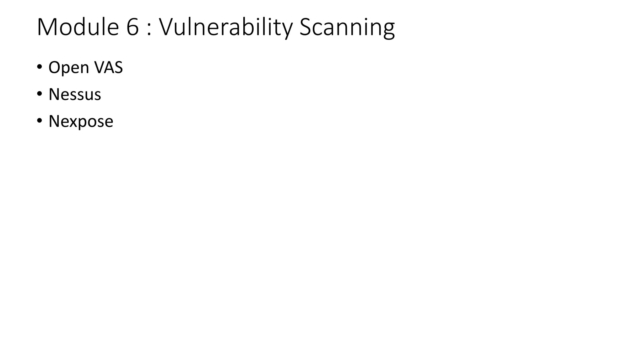 Module 6 : Vulnerability Scanning
• Open VAS
• Nessus
• Nexpose
 