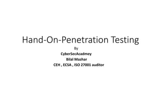 Hand-On-Penetration Testing
By
CyberSecAcadmey
Bilal Mazhar
CEH , ECSA , ISO 27001 auditor
 