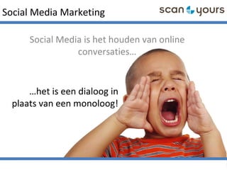 Social Media Marketing
Social Media is het houden van online
conversaties…
…het is een dialoog in
plaats van een monoloog!
 