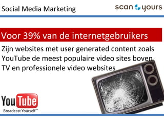 Social Media Marketing
Voor 39% van de internetgebruikers
Zijn websites met user generated content zoals
YouTube de meest populaire video sites boven
TV en professionele video websites
 