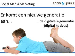 Social Media Marketing
Er komt een nieuwe generatie
aan… … de digitale Y-generatie
(digital natives)
 