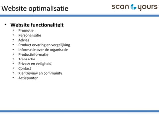 Website optimalisatie
• Website functionaliteit
• Promotie
• Personalisatie
• Advies
• Product ervaring en vergelijking
• Informatie over de organisatie
• Productinformatie
• Transactie
• Privacy en veiligheid
• Contact
• Klantreview en community
• Actiepunten
 