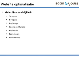 Website optimalisatie
• Gebruiksvriendelijkheid
• Structuur
• Navigatie
• Homepage
• Interne zoekfunctie
• Faciliteren
• Formulieren
• Leesbaarheid
 