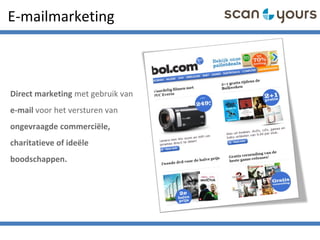 E-mailmarketing
Direct marketing met gebruik van
e-mail voor het versturen van
ongevraagde commerciële,
charitatieve of ideële
boodschappen.
 
