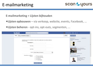 E-mailmarketing
E-mailmarketing = Lijsten bijhouden
•Lijsten opbouwen – via verkoop, website, events, Facebook, ...
•Lijsten beheren - opt-ins, opt-outs, segmenten, ...
 