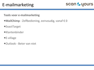 E-mailmarketing
Tools voor e-mailmarketing
•MailChimp - Zelfbediening, eenvoudig, vanaf € 0
•ExactTarget
•Klantenbinder
•E-village
•Outlook - Beter van niet
 