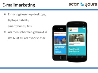 E-mailmarketing
• E-mails gelezen op desktops,
laptops, tablets,
smartphones, tv's
• Als men schermen gebruikt is
dat 6 uit 10 keer voor e-mail.
 
