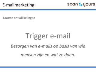 E-mailmarketing
Laatste ontwikkelingen
Trigger e-mail
Bezorgen van e-mails op basis van wie
mensen zijn en wat ze doen.
 