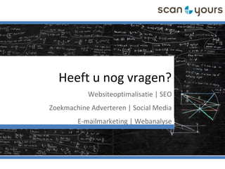 Heeft u nog vragen?
Websiteoptimalisatie | SEO
Zoekmachine Adverteren | Social Media
E-mailmarketing | Webanalyse
 