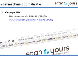 Zoekmachine optimalisatie
• On-page SEO
• Maak zoekmachine vriendelijke URLs (SEF-URLs)
www.scanyours.com/gratis-online-marketing-workshop
 