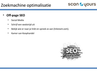 Zoekmachine optimalisatie
• Off-page SEO
• Social Media
• Schrijf een wedstrijd uit
• Bekijk wie er naar je linkt en spreek ze aan (linkstant.com).
• Kamer van Koophandel
 
