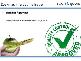 Zoekmachine optimalisatie
• Black hat / gray hat
Overoptimalisatie maakt meer kapot dan je lief is!
 