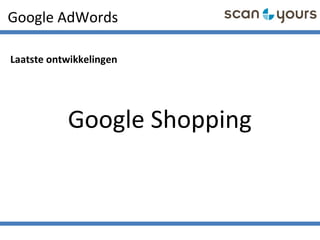 Google AdWords
Laatste ontwikkelingen
Google Shopping
 