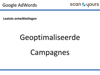 Google AdWords
Laatste ontwikkelingen
Geoptimaliseerde
Campagnes
 