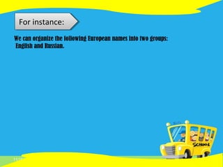 11/16/14
For instance:
We can organize the following European names into two groups:
English and Russian.
 