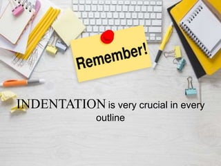 INDENTATION is very crucial in every
outline
 