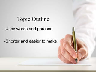 Topic Outline
-Uses words and phrases
-Shorter and easier to make
 