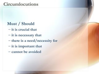 Circumlocutions Must / Should  it is crucial that  it is necessary that  there is a need/necessity for  it is important that  cannot be avoided 