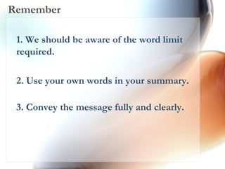 Remember 1. We should be aware of the word limit  required.  2. Use your own words in your summary.  3. Convey the message fully and clearly.  
