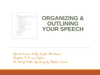 ORGANIZING &
OUTLINING
YOUR SPEECH
Speech Course -Kelly Soczka Steidinger
Chapters 9, 10, and 11 from
The Art of Public Speaking by Stephen Lucas
 