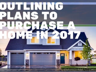 Outlining Plans To Purchase A Home In 2017 | David Mantek