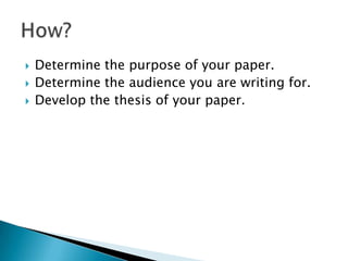    Determine the purpose of your paper.
   Determine the audience you are writing for.
   Develop the thesis of your paper.
 