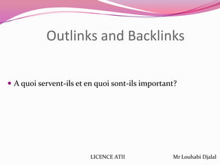 Outlinks and Backlinks
 A quoi servent-ils et en quoi sont-ils important?
LICENCE ATII Mr Louhabi Djalal
 