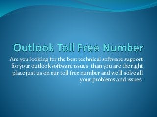 Are you looking for the best technical software support
for your outlook software issues than you are the right
place just us on our toll free number and we’ll solve all
your problems and issues.
 