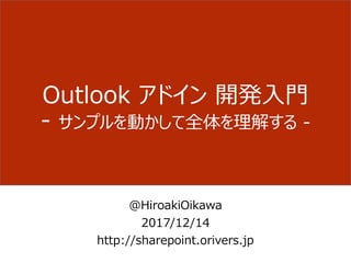 Outlook アドイン 開発入門
- サンプルを動かして全体を理解する -
@HiroakiOikawa
2017/12/14
http://sharepoint.orivers.jp
 