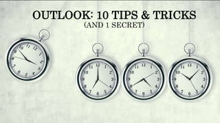 OUTLOOK: 10 TIPS & TRICKS
(AND 1 SECRET)
 