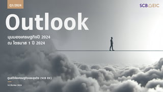 Outlook
มุมมองเศรษฐกิจปี 2024
ณ ไตรมาส 1 ปี 2024
Q1/2024
ศูนย์วิจัยเศรษฐกิจและธุรกิจ (SCB EIC)
14 มีนาคม 2024
 