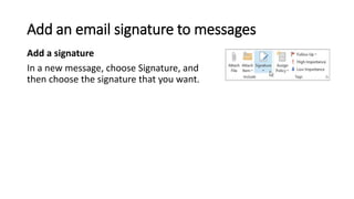 Add an email signature to messages
Add a signature
In a new message, choose Signature, and
then choose the signature that you want.
 