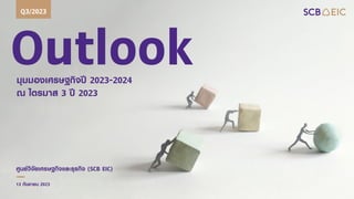 Outlook
มุมมองเศรษฐกิจปี 2023-2024
ณ ไตรมาส 3 ปี 2023
Q3/2023
ศูนย์วิจัยเศรษฐกิจและธุรกิจ (SCB EIC)
13 กันยายน 2023
 