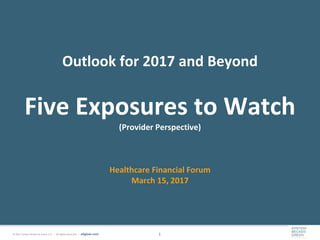 © 2017 Epstein Becker & Green, P.C. | All Rights Reserved. | ebglaw.com 1
Outlook for 2017 and Beyond
Five Exposures to Watch
(Provider Perspective)
Healthcare Financial Forum
March 15, 2017
 