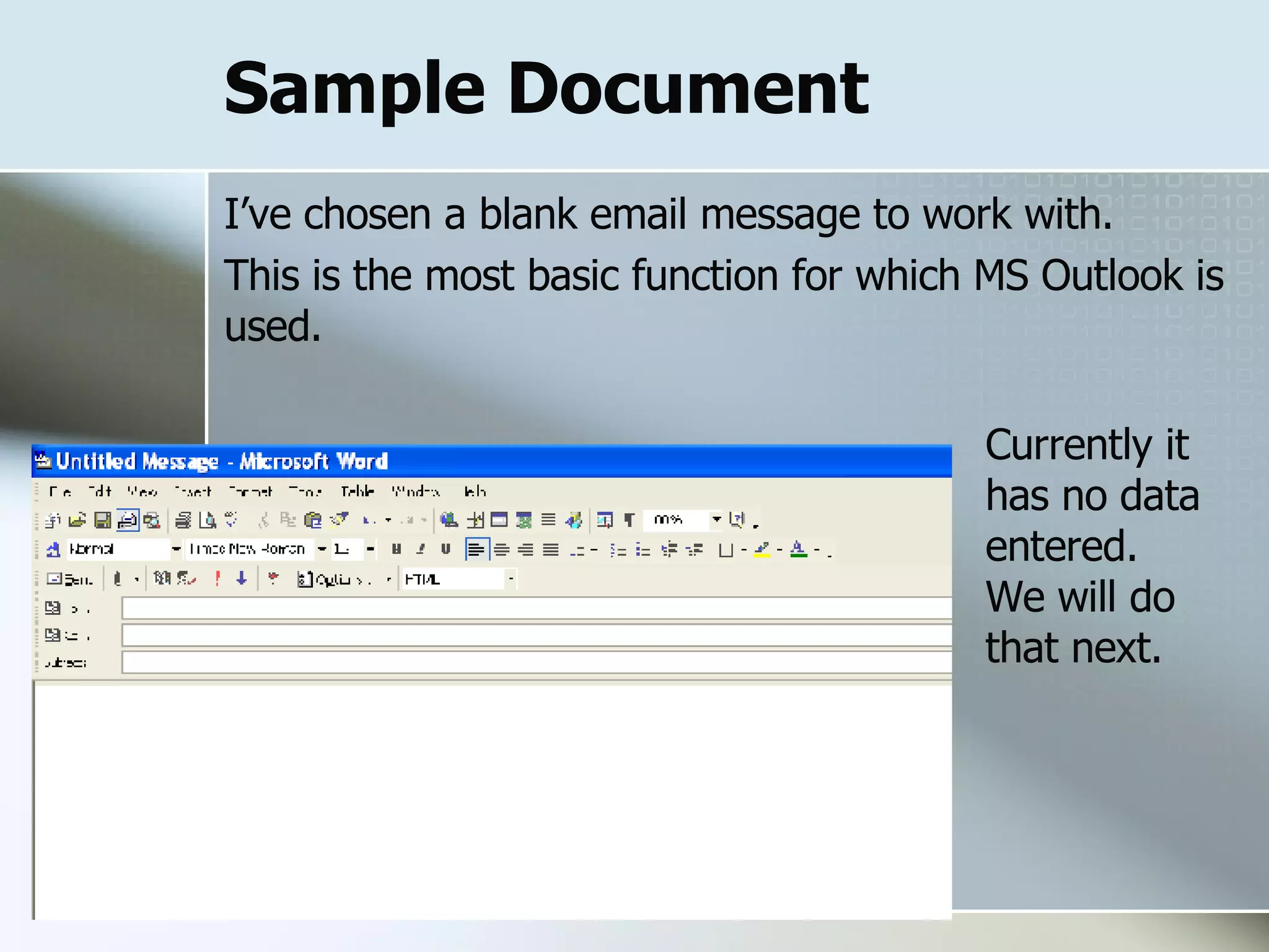 Sample Document I’ve chosen a blank email message to work with.  This is the most basic function for which MS Outlook is used. Currently it has no data entered.  We will do that next. 