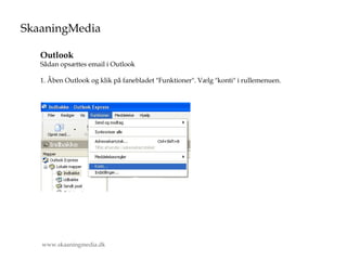 Outlook Sådan opsættes email i Outlook 1. Åben Outlook og klik på fanebladet &quot;Funktioner&quot;. Vælg &quot;konti&quot; i rullemenuen. www.skaaningmedia.dk 