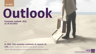 Outlook
Economic outlook 2023
as of Q1/2023
Q1/2023
In 2023, Thai economy continues to recover at
3.9%, driven mainly by tourism and service sectors,
which will strengthen consumption and the labor market.
 