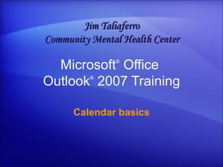Microsoft ®  Office  Outlook ®   2007 Training Calendar basics Jim Taliaferro Community Mental Health Center 
