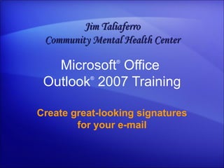 Microsoft ®  Office  Outlook ®   2007 Training Create great-looking signatures for your e-mail Jim Taliaferro Community Mental Health Center 