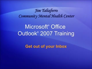 Microsoft ®  Office  Outlook ®   2007 Training Get out of your Inbox Jim Taliaferro Community Mental Health Center 