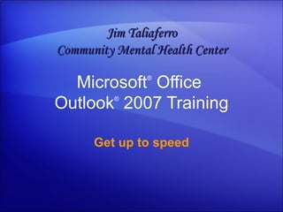Microsoft ®  Office  Outlook ®   2007 Training Get up to speed Jim Taliaferro Community Mental Health Center 