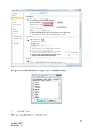 16
Author: IHS-IT
December, 2013
Now you can select the State from which you want to import the holidays.
3.7. Calendar Views
There are four different types of calendar views.
 