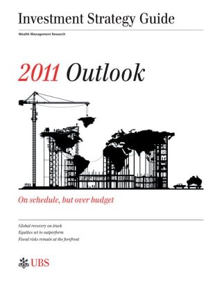 Investment Strategy Guide
Wealth Management Research




2011 Outlook



On schedule, but over budget

Global recovery on track
Equities set to outperform
Fiscal risks remain at the forefront




ab
 