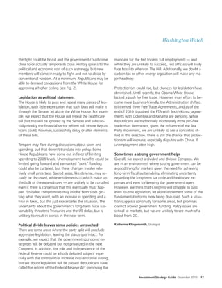 Washington Watch


the ght could be brutal and the government could come            mandate for the Fed to seek full employment) — and
close to or actually temporarily close. History speaks to the    while they are unlikely to succeed, Fed of cials will likely
political and economic cost of such a strategy, but new          face hostility when on The Hill. Additionally, we doubt a
members will come in ready to ght and not to abide by            carbon tax or other energy legislation will make any ma-
conventional wisdom. At a minimum, Republicans may be            jor headway.
able to demand concessions from the White House for
approving a higher ceiling (see Fig. 2).                         Protectionism could rise, but chances for legislation have
                                                                 diminished. Until recently, the Obama White House
Legislation as political statement                               lacked a push for free trade. However, in an e ort to be-
The House is likely to pass and repeal many pieces of leg-       come more business-friendly, the Administration shi ed.
islation, with little expectation that such laws will make it    It inherited three Free Trade Agreements, and as of the
through the Senate, let alone the White House. For exam-         end of 2010 it pushed the FTA with South Korea; agree-
ple, we expect that the House will repeal the healthcare         ments with Colombia and Panama are pending. While
bill (but this will be ignored by the Senate) and substan-       Republicans are traditionally moderately more pro-free
tially modify the nancial sector reform bill. House Repub-       trade than Democrats, given the in uence of the Tea
licans could, however, successfully delay or alter elements      Party movement, we are unlikely to see a concerted ef-
of these bills.                                                  fort in this direction. There is still the chance that protec-
                                                                 tionism will increase, especially disputes with China, if
Tempers may are during discussions about taxes and               unemployment stays high.
spending, but that doesn’t translate into policy. Some
House Republicans have come out in favor of limiting             Sometimes a strong government helps
spending to 2008 levels. Unemployment bene ts could be           Overall, we expect a divided and divisive Congress. We
limited going forward and earmarked “pork” funding               are in an environment where strong government can be
could also be curtailed, but these changes involve rela-         a good thing for markets given the need for achieving
tively small price tags. Sacred areas, like defense, may ac-     long-term scal sustainability, eliminating uncertainty
tually be discussed, while entitlements — which make up          regarding the long-term tax code and healthcare ex-
the bulk of the expenditures — are unlikely to be curtailed      penses and even for keeping the government open.
even if there is consensus that this eventually must hap-        However, we think that Congress will struggle to pass
pen. So-called compromises may involve both sides get-           even routine legislation, let alone implement some of the
ting what they want, with an increase in spending and a          fundamental reforms now being discussed. Such a situa-
hike in taxes, but this just exacerbates the situation. The      tion suggests continuity for some areas, but promises
uncertainty about the government’s long-term scal sus-           con ict around government funding. Policy issues are
tainability threatens Treasuries and the US dollar, but is       critical to markets, but we are unlikely to see much of a
unlikely to result in a crisis in the near term.                 boost from DC.

Political divide leaves some policies untouched                  Katherine Klingensmith, Strategist
There are some areas where the party split will preclude
aggressive legislation, leaving the status quo intact. For
example, we expect that the government-sponsored en-
terprises will be debated but not privatized in the next
Congress. In addition, the role and independence of the
Federal Reserve could be a hotly debated subject, espe-
cially with the controversial increase in quantitative easing,
but we doubt legislation will be passed. Republicans have
called for reform of the Federal Reserve Act (removing the

                                                                                   Investment Strategy Guide December 2010   17
 