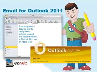 Email for Outlook 2011
A setup guide for
Jezweb clients
using IMAP
settings to send
and receive emails
in Outlook 2011 on
an Apple Mac.
 
