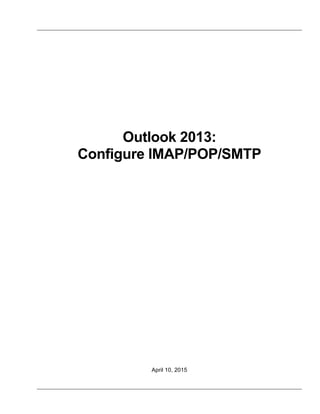 Outlook 2013:
Configure IMAP/POP/SMTP
April 10, 2015
 