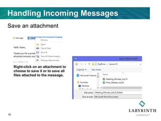 Handling Incoming Messages
Save an attachment
12
Right-click on an attachment to
choose to save it or to save all
files attached to the message.
 